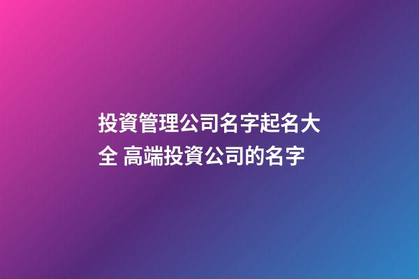 投資管理公司名字起名大全 高端投資公司的名字-第1張-公司起名-玄機派